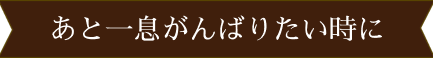 あと一息がんばりたい時に